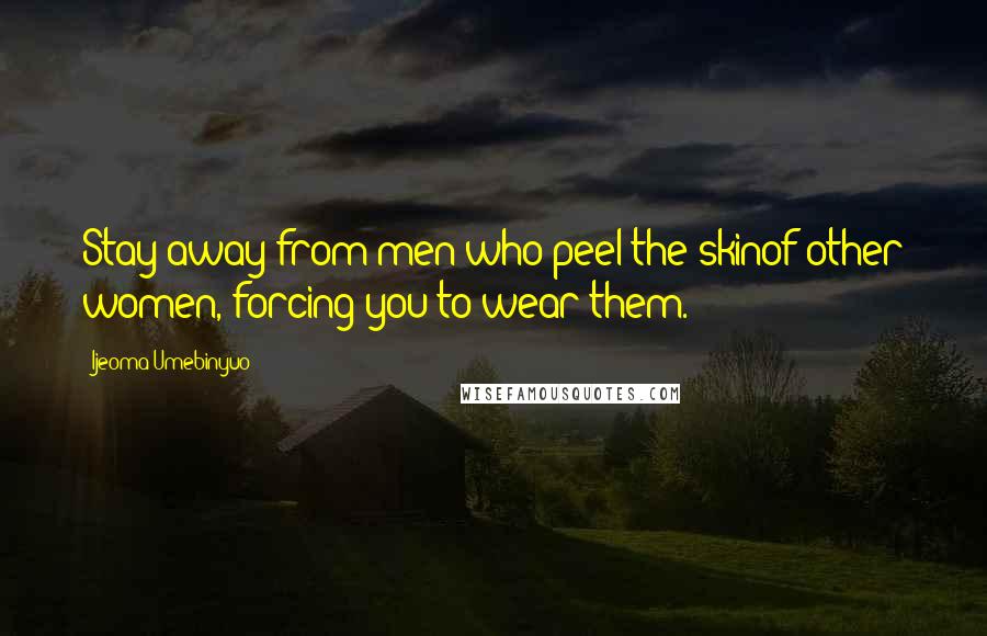 Ijeoma Umebinyuo Quotes: Stay away from men who peel the skinof other women, forcing you to wear them.