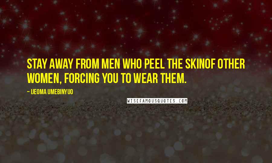 Ijeoma Umebinyuo Quotes: Stay away from men who peel the skinof other women, forcing you to wear them.