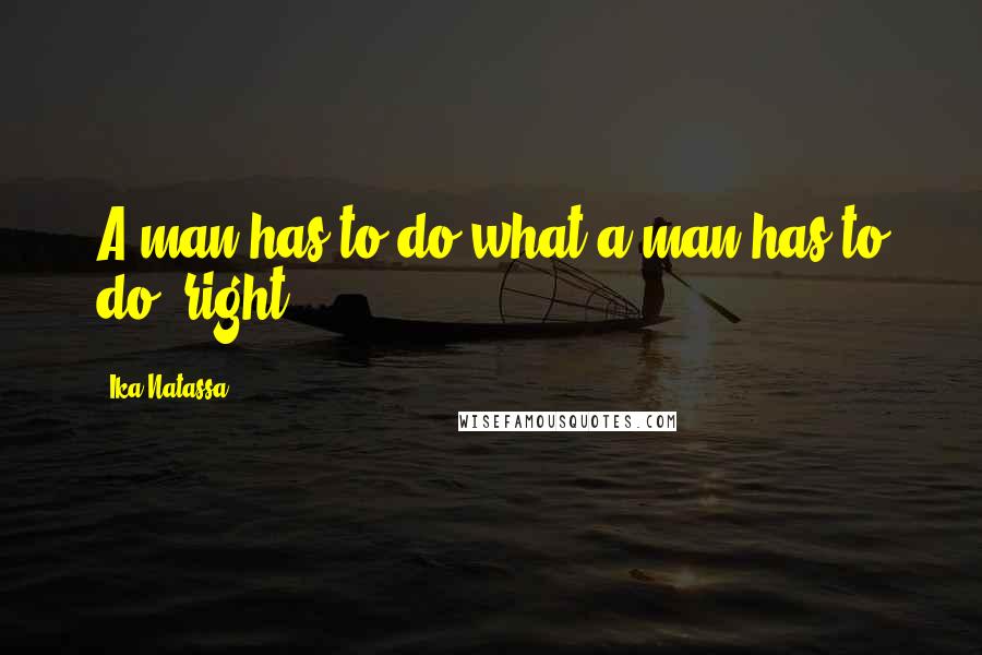 Ika Natassa Quotes: A man has to do what a man has to do, right?