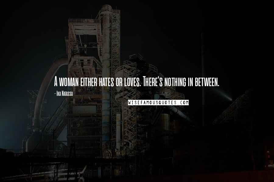 Ika Natassa Quotes: A woman either hates or loves. There's nothing in between.