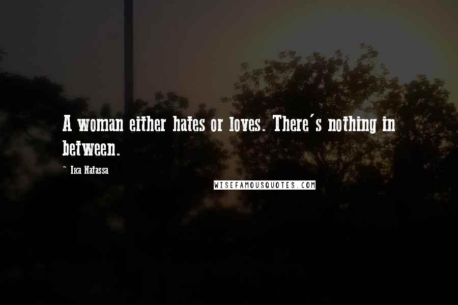 Ika Natassa Quotes: A woman either hates or loves. There's nothing in between.