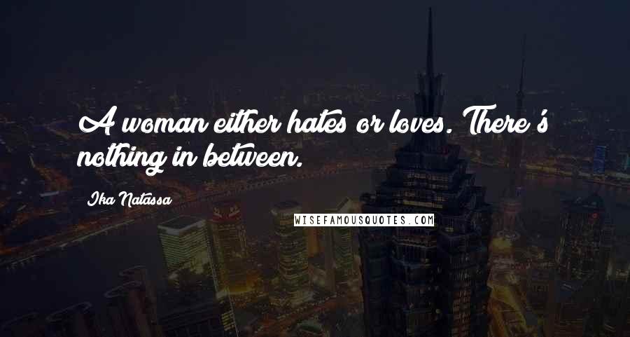 Ika Natassa Quotes: A woman either hates or loves. There's nothing in between.