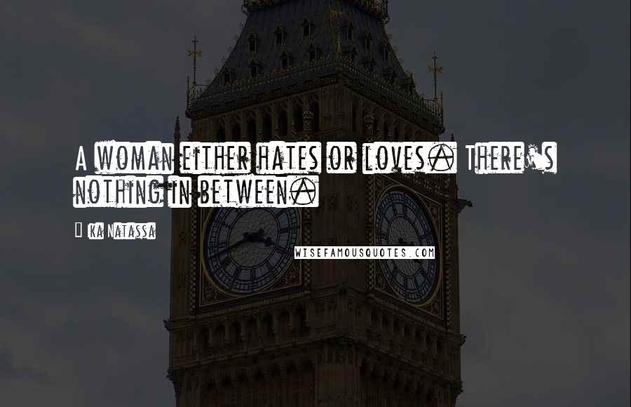 Ika Natassa Quotes: A woman either hates or loves. There's nothing in between.