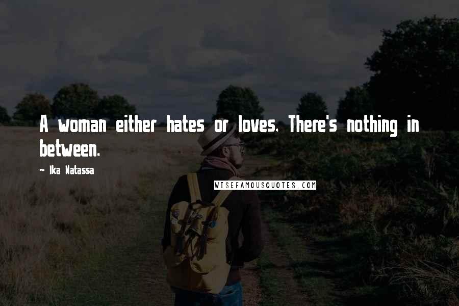Ika Natassa Quotes: A woman either hates or loves. There's nothing in between.