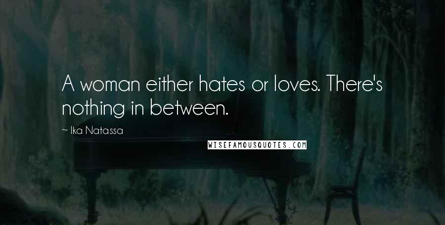 Ika Natassa Quotes: A woman either hates or loves. There's nothing in between.