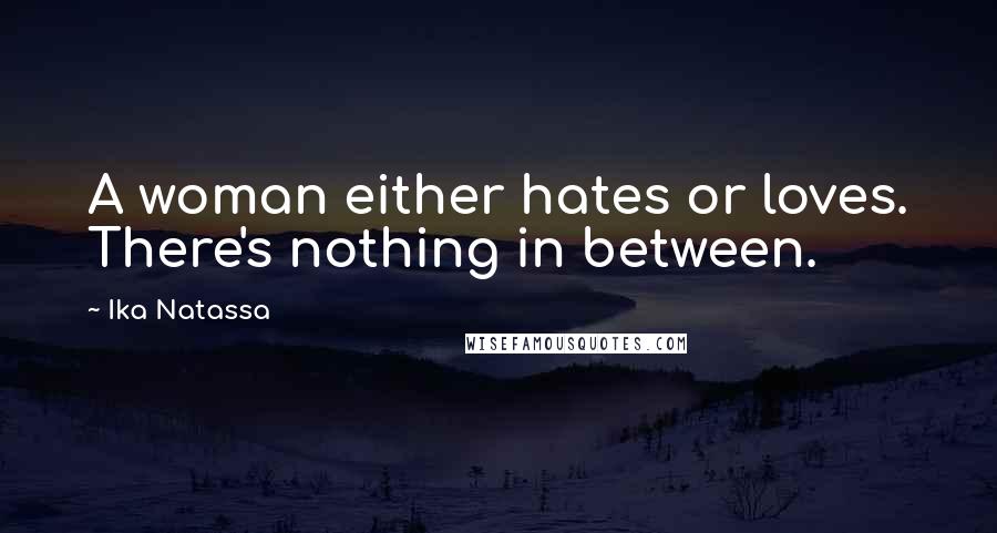 Ika Natassa Quotes: A woman either hates or loves. There's nothing in between.