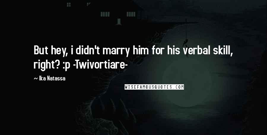 Ika Natassa Quotes: But hey, i didn't marry him for his verbal skill, right? :p -Twivortiare-