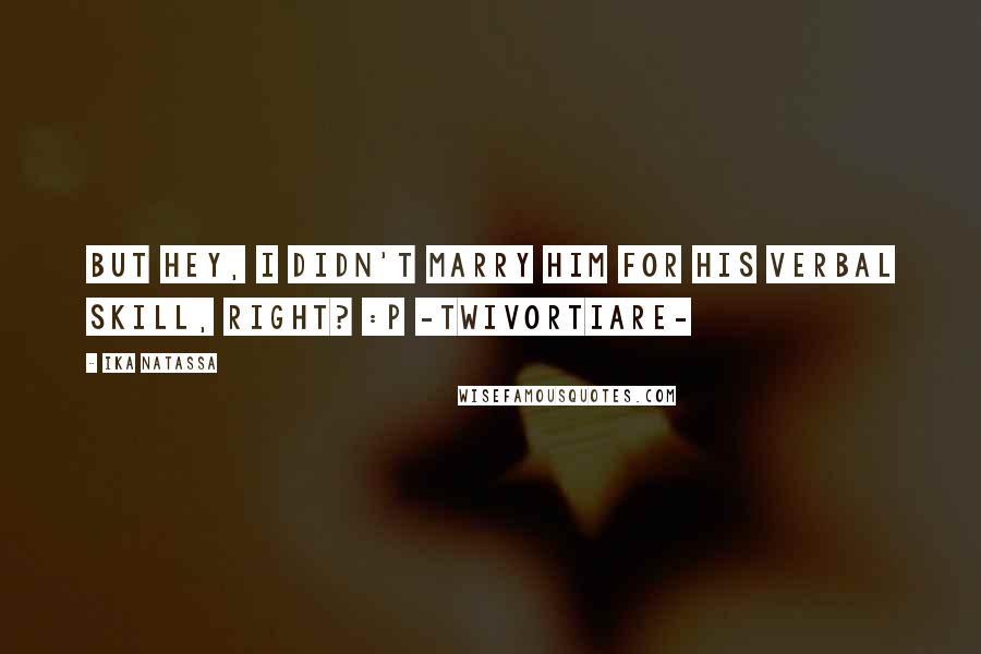 Ika Natassa Quotes: But hey, i didn't marry him for his verbal skill, right? :p -Twivortiare-