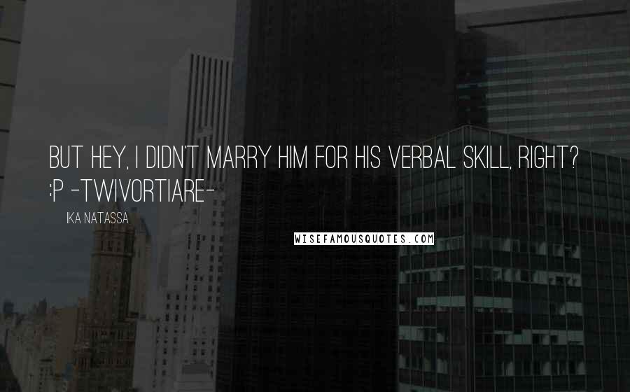 Ika Natassa Quotes: But hey, i didn't marry him for his verbal skill, right? :p -Twivortiare-