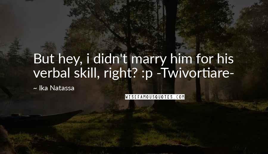 Ika Natassa Quotes: But hey, i didn't marry him for his verbal skill, right? :p -Twivortiare-