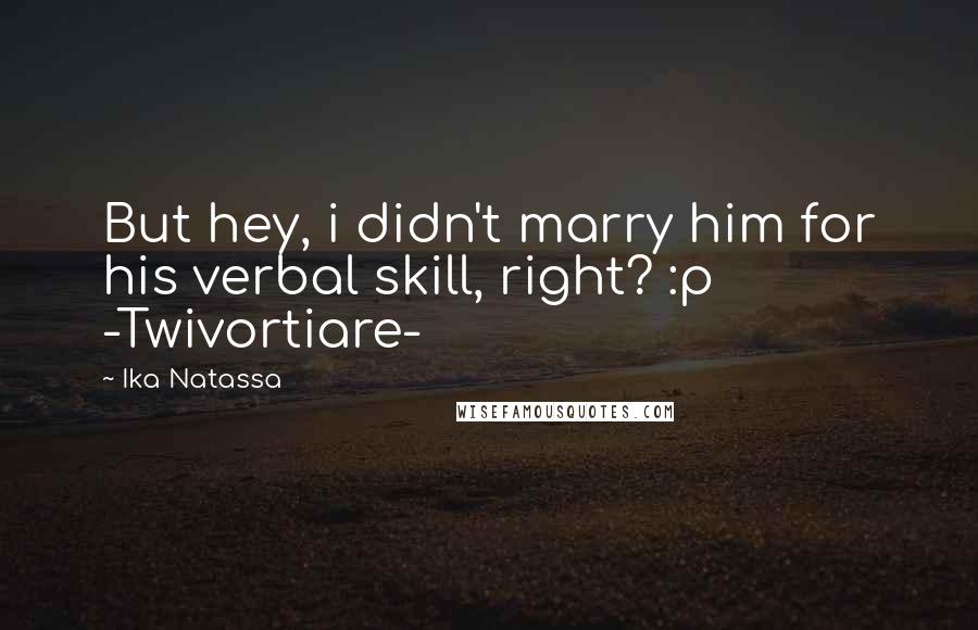 Ika Natassa Quotes: But hey, i didn't marry him for his verbal skill, right? :p -Twivortiare-