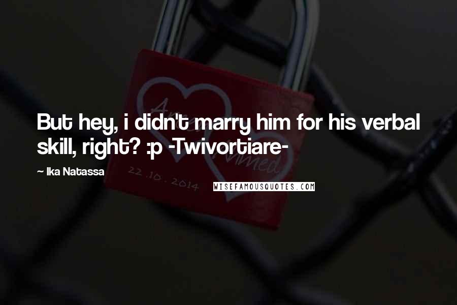 Ika Natassa Quotes: But hey, i didn't marry him for his verbal skill, right? :p -Twivortiare-