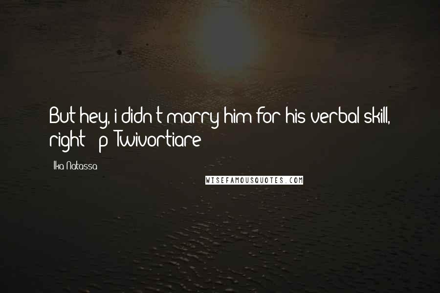 Ika Natassa Quotes: But hey, i didn't marry him for his verbal skill, right? :p -Twivortiare-
