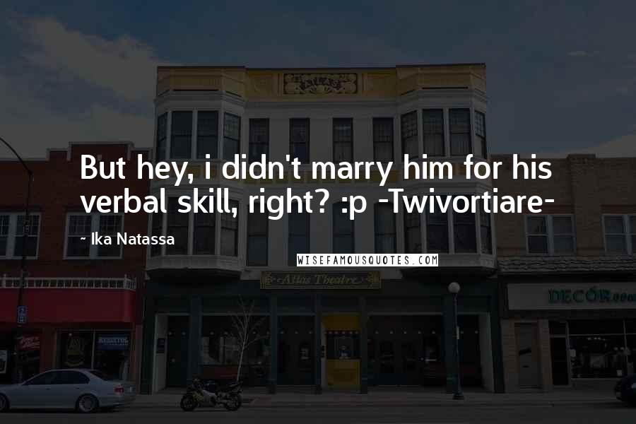 Ika Natassa Quotes: But hey, i didn't marry him for his verbal skill, right? :p -Twivortiare-