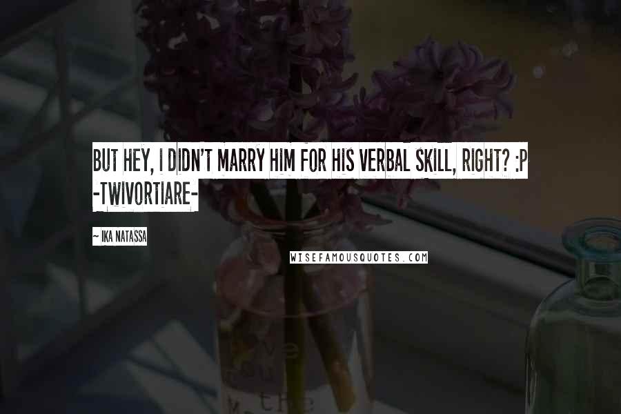 Ika Natassa Quotes: But hey, i didn't marry him for his verbal skill, right? :p -Twivortiare-