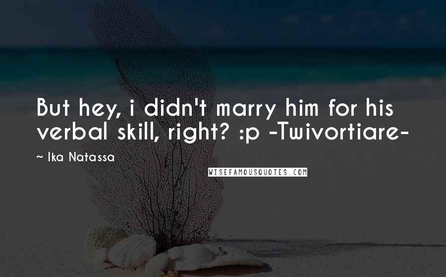 Ika Natassa Quotes: But hey, i didn't marry him for his verbal skill, right? :p -Twivortiare-