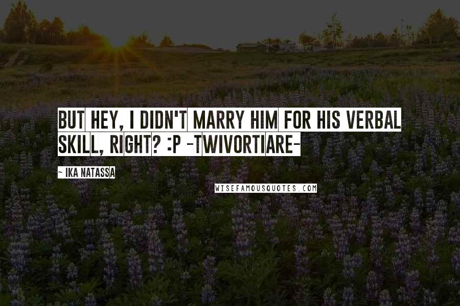 Ika Natassa Quotes: But hey, i didn't marry him for his verbal skill, right? :p -Twivortiare-