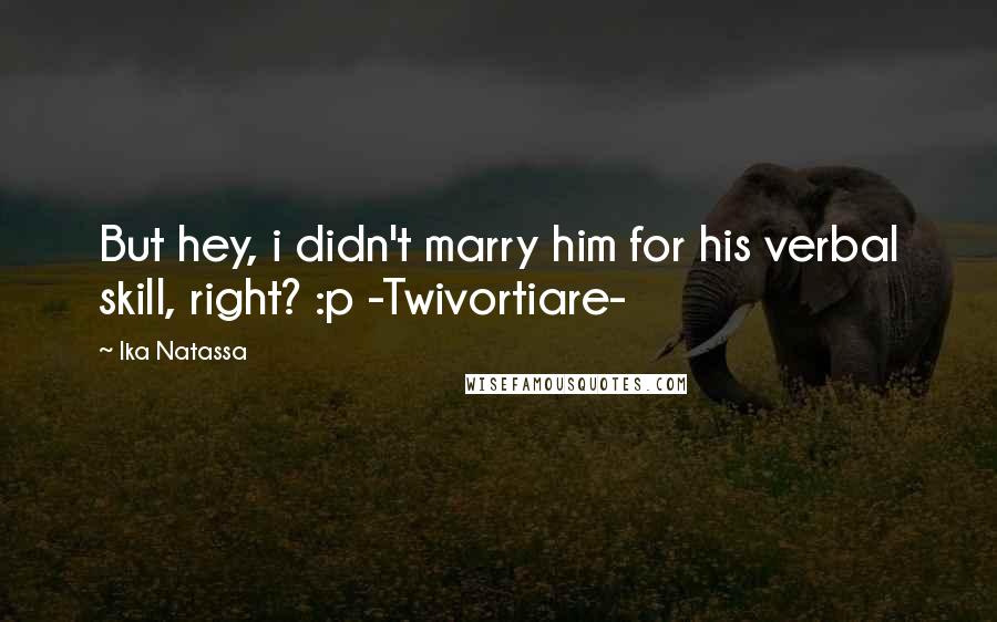 Ika Natassa Quotes: But hey, i didn't marry him for his verbal skill, right? :p -Twivortiare-