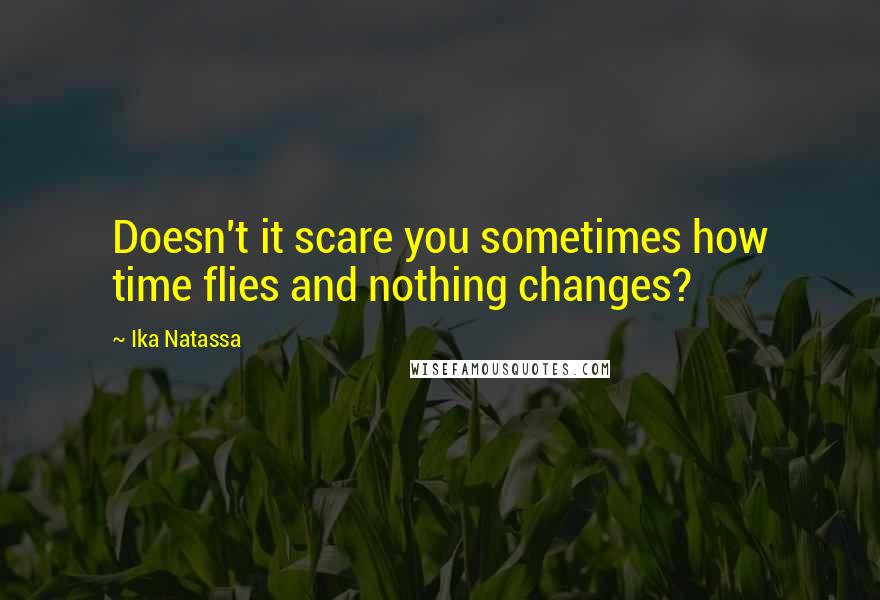 Ika Natassa Quotes: Doesn't it scare you sometimes how time flies and nothing changes?