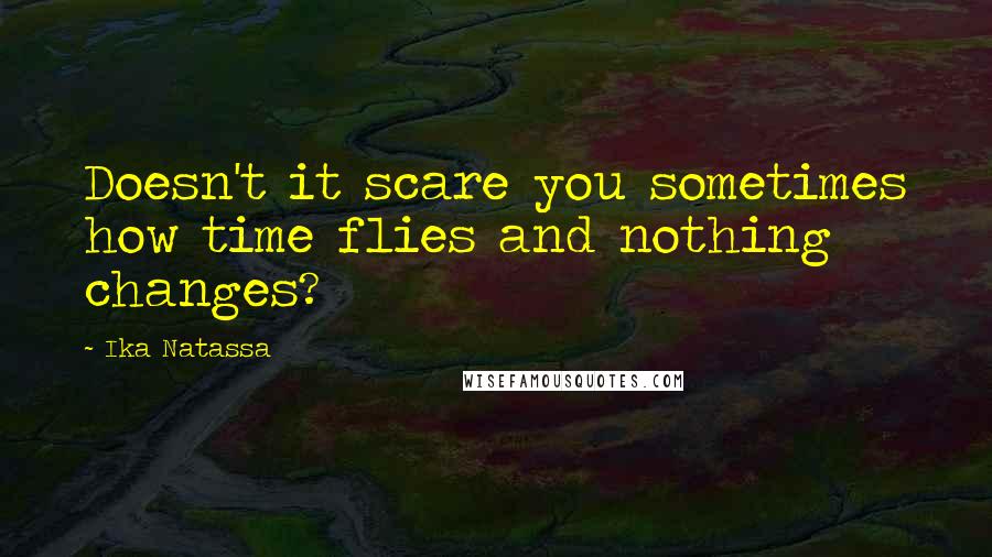 Ika Natassa Quotes: Doesn't it scare you sometimes how time flies and nothing changes?