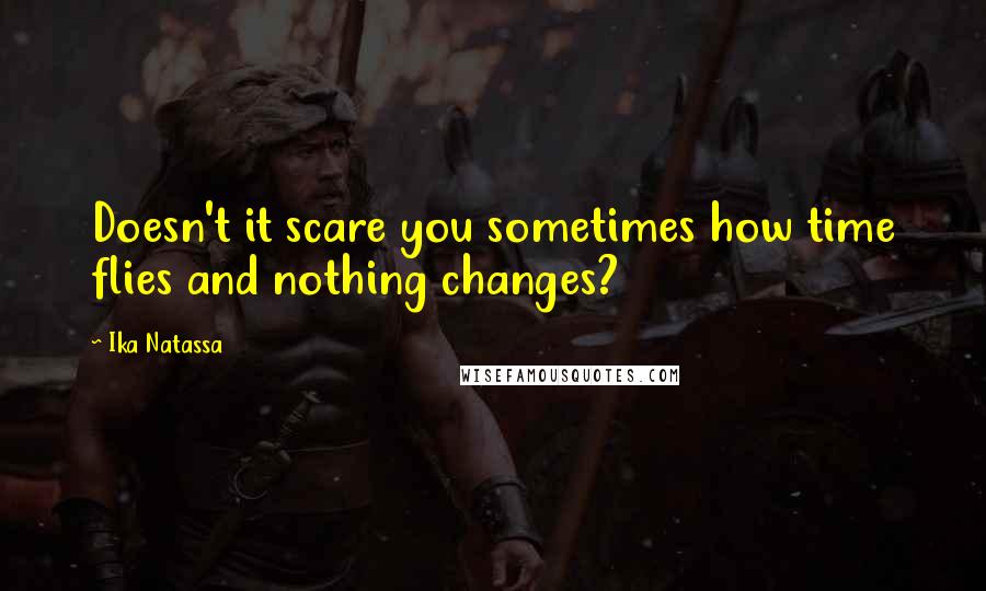 Ika Natassa Quotes: Doesn't it scare you sometimes how time flies and nothing changes?