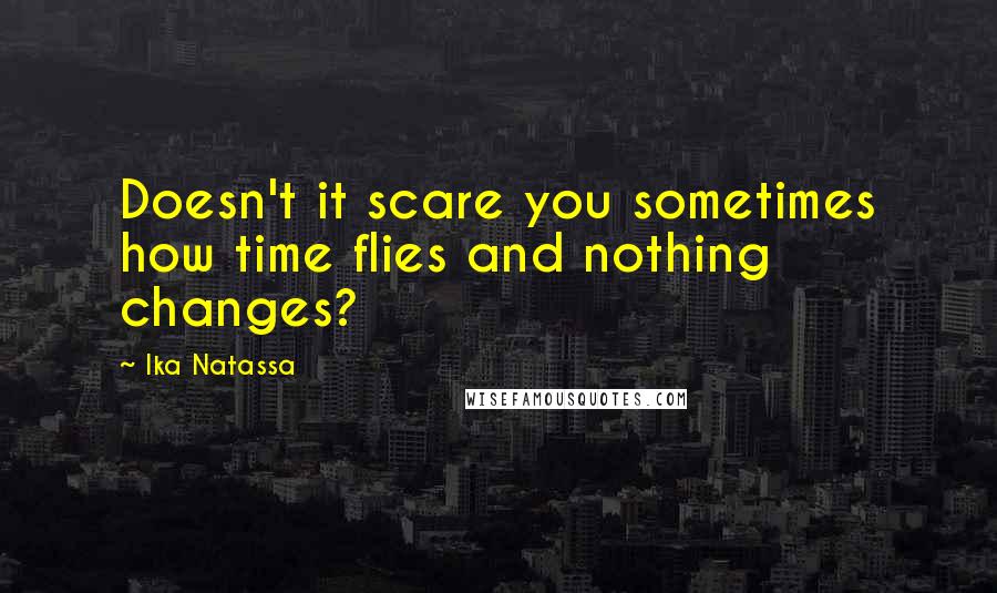 Ika Natassa Quotes: Doesn't it scare you sometimes how time flies and nothing changes?