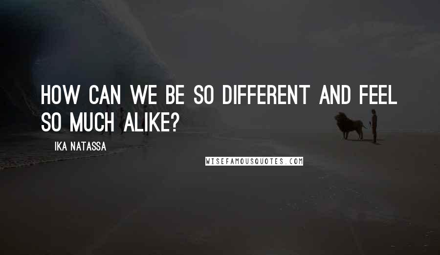 Ika Natassa Quotes: How can we be so different and feel so much alike?