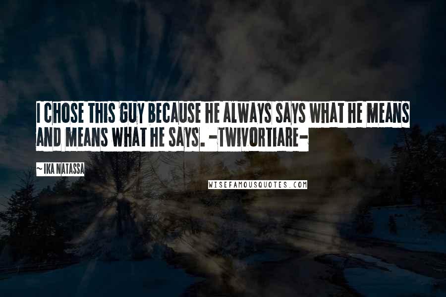 Ika Natassa Quotes: I chose this guy because he always says what he means and means what he says. -Twivortiare-