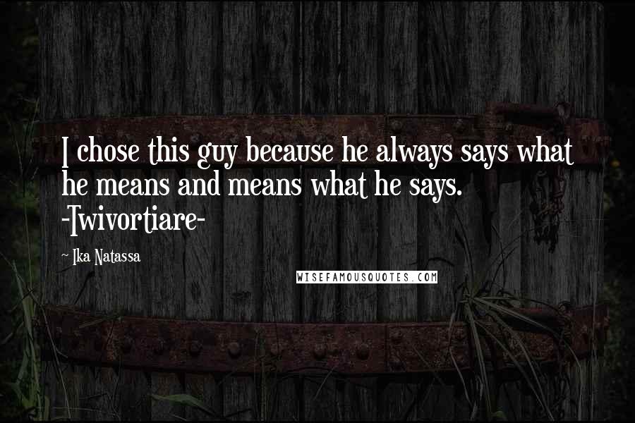 Ika Natassa Quotes: I chose this guy because he always says what he means and means what he says. -Twivortiare-