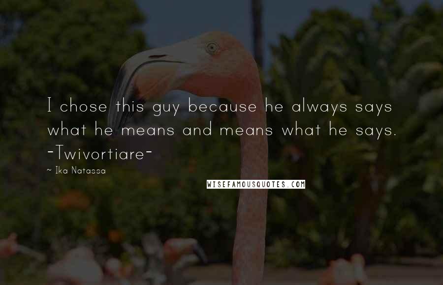 Ika Natassa Quotes: I chose this guy because he always says what he means and means what he says. -Twivortiare-