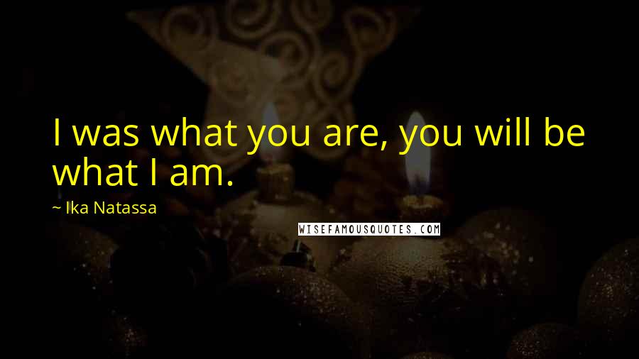 Ika Natassa Quotes: I was what you are, you will be what I am.