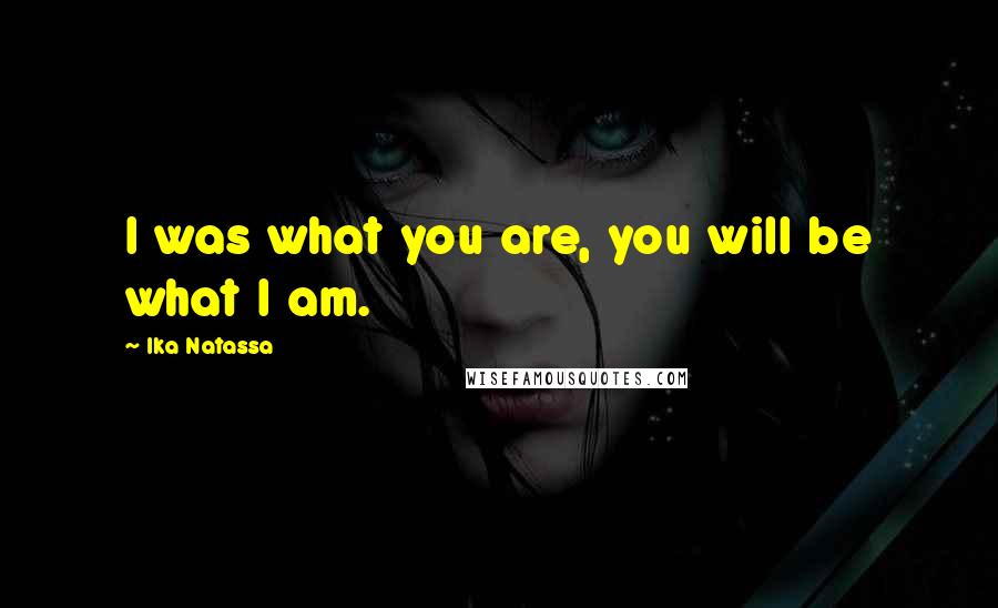 Ika Natassa Quotes: I was what you are, you will be what I am.