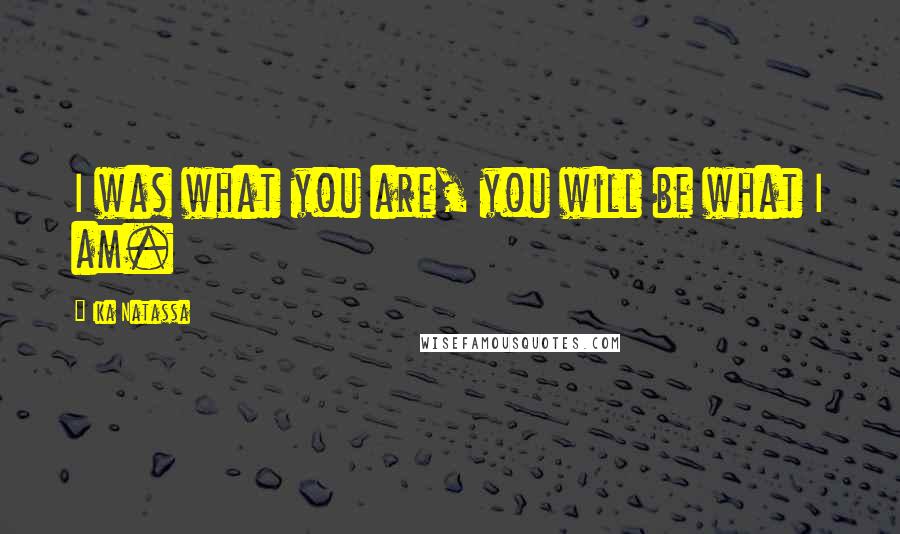 Ika Natassa Quotes: I was what you are, you will be what I am.