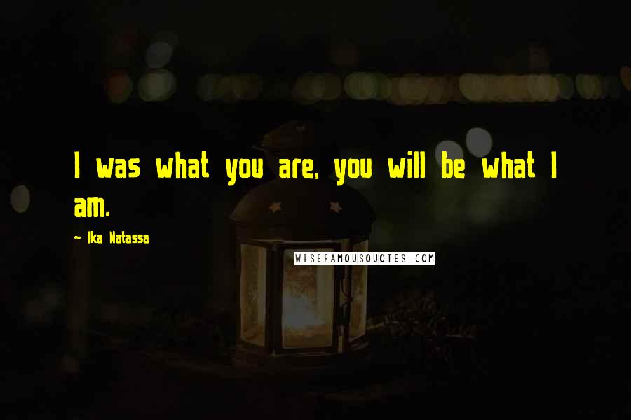 Ika Natassa Quotes: I was what you are, you will be what I am.