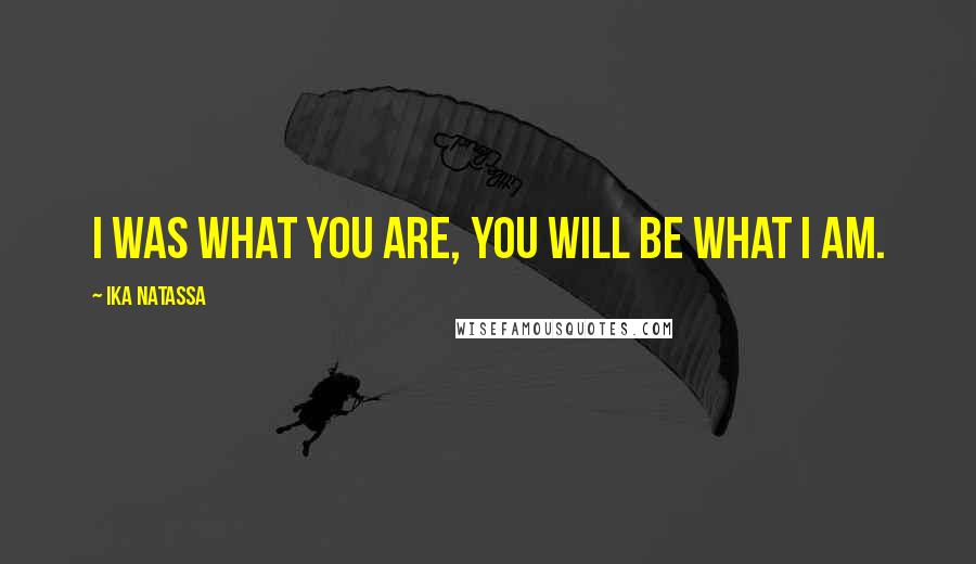 Ika Natassa Quotes: I was what you are, you will be what I am.