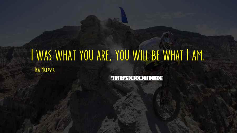 Ika Natassa Quotes: I was what you are, you will be what I am.
