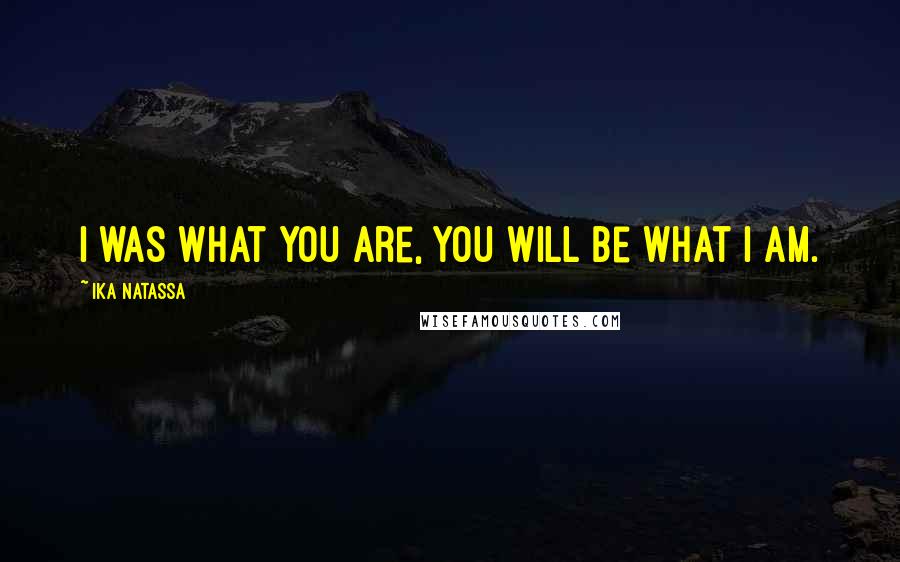 Ika Natassa Quotes: I was what you are, you will be what I am.