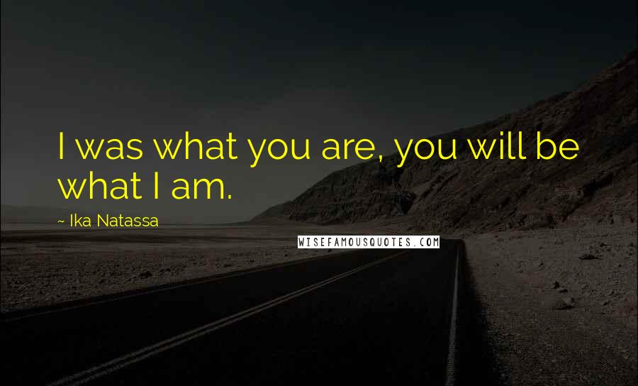 Ika Natassa Quotes: I was what you are, you will be what I am.
