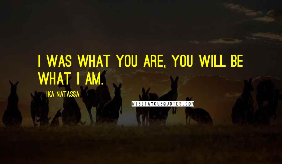 Ika Natassa Quotes: I was what you are, you will be what I am.