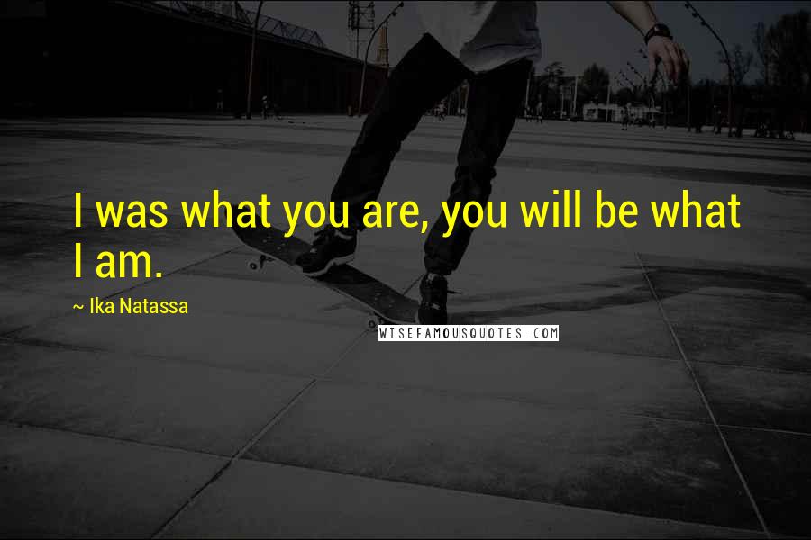 Ika Natassa Quotes: I was what you are, you will be what I am.