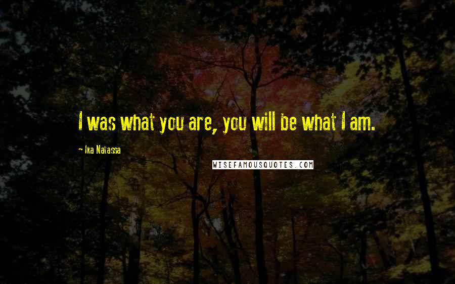 Ika Natassa Quotes: I was what you are, you will be what I am.