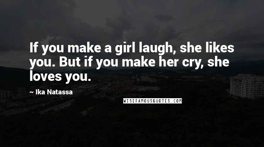 Ika Natassa Quotes: If you make a girl laugh, she likes you. But if you make her cry, she loves you.