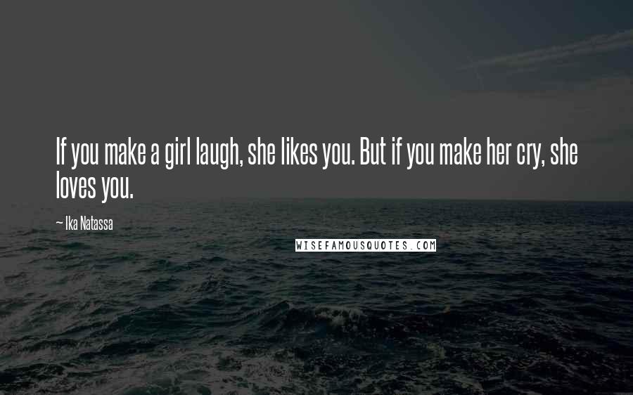 Ika Natassa Quotes: If you make a girl laugh, she likes you. But if you make her cry, she loves you.