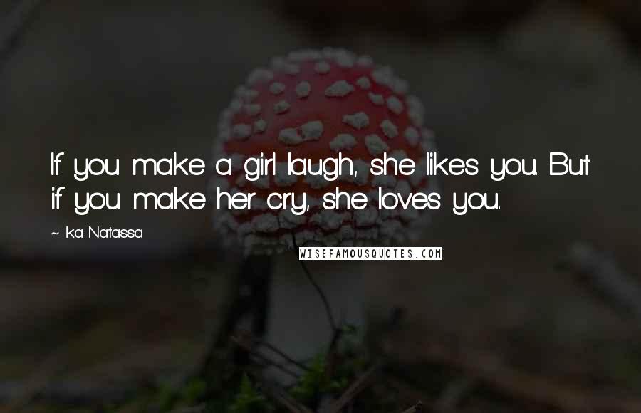 Ika Natassa Quotes: If you make a girl laugh, she likes you. But if you make her cry, she loves you.