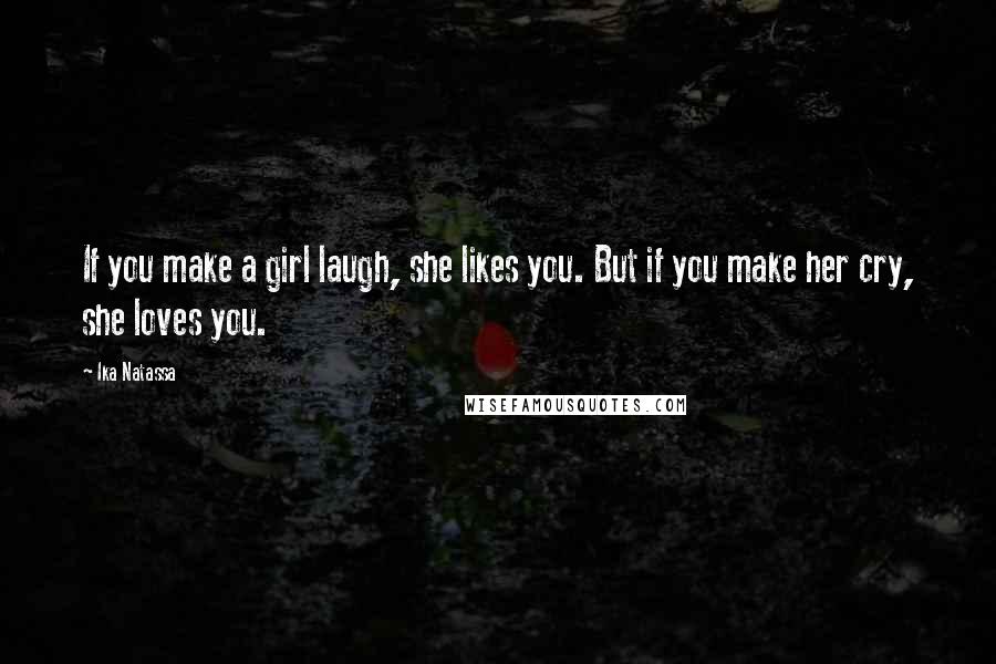 Ika Natassa Quotes: If you make a girl laugh, she likes you. But if you make her cry, she loves you.