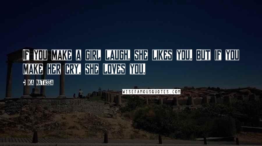 Ika Natassa Quotes: If you make a girl laugh, she likes you. But if you make her cry, she loves you.