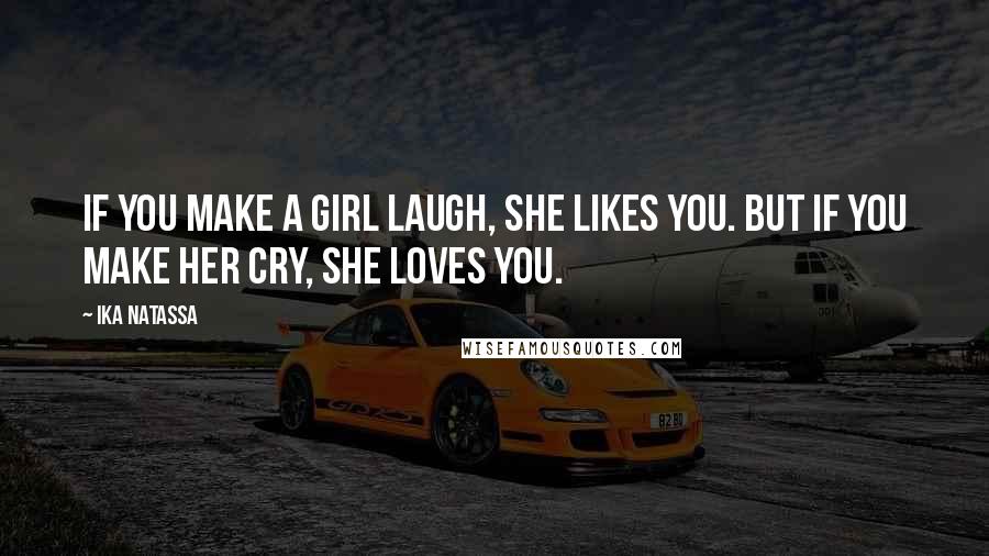 Ika Natassa Quotes: If you make a girl laugh, she likes you. But if you make her cry, she loves you.