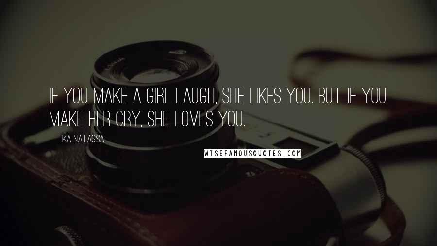 Ika Natassa Quotes: If you make a girl laugh, she likes you. But if you make her cry, she loves you.