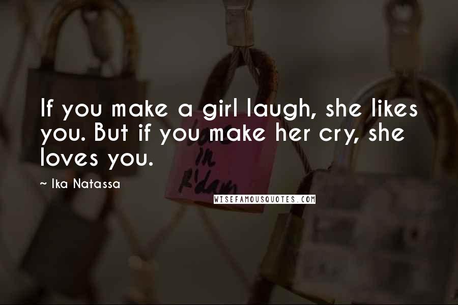 Ika Natassa Quotes: If you make a girl laugh, she likes you. But if you make her cry, she loves you.