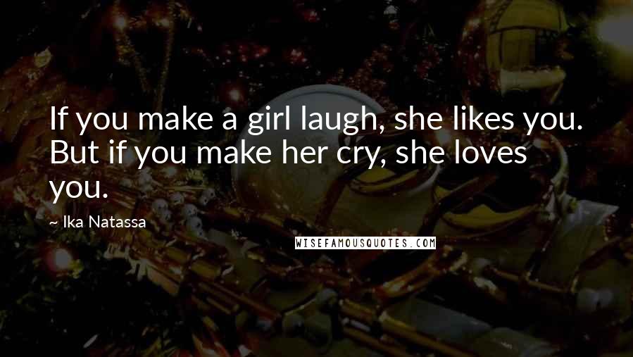 Ika Natassa Quotes: If you make a girl laugh, she likes you. But if you make her cry, she loves you.